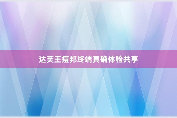 达芙王痘邦终端真确体验共享