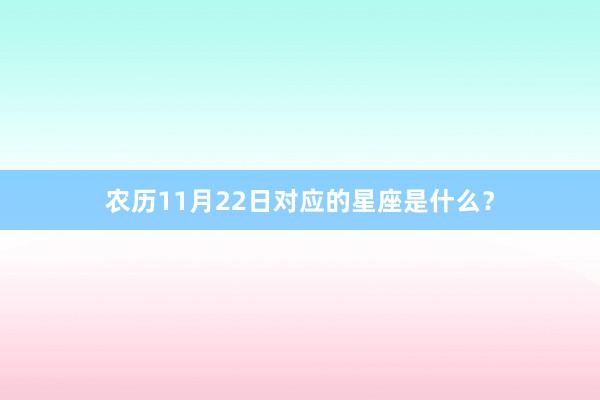 农历11月22日对应的星座是什么？
