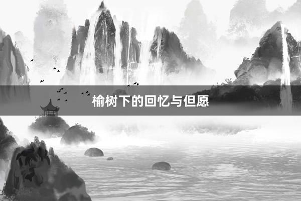 榆树下的回忆与但愿